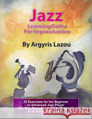 Jazz Learning Paths for Improvisation: 30 Exercises for the Beginner to Advanced Jazz Player/For Alto Saxophone, E-Flat Trumpet & All E-Flat Instrumen Argyris Lazou 9781726750417 Independently Published - książka