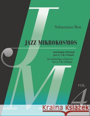 Jazz Mikrokosmos Vol. 4: An anthology of pieces for 2, 3 & 4 flutes - Antologia di brani per 2, 3 e 4 flauti Bon, Sebastiano 9781794410299 Independently Published - książka