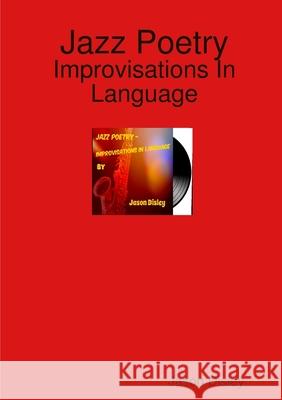 Jazz Poetry - Improvisations in Language Jason Disley 9781326788896 Lulu.com - książka