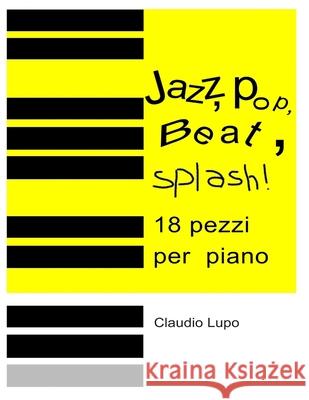 Jazz, Pop, Beat, Splash!: 18 pezzi per pianoforte a due e a quattro mani Claudio Lupo 9781672994675 Independently Published - książka