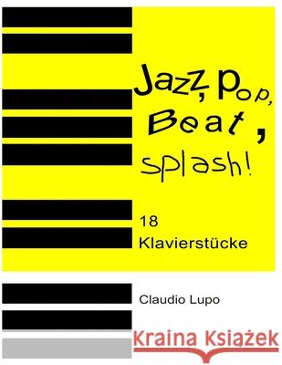 Jazz, Pop, Beat, Splash!: 18 zwei- und vierhändige Klavierstücke Lupo, Claudio 9781974346257 Createspace Independent Publishing Platform - książka