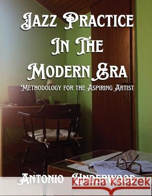 Jazz Practice In The Modern Era: Methodology for the Aspiring Artist Antonio Underwood 9781968894023 B N Publishers - książka