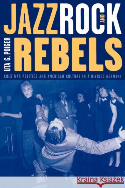 Jazz, Rock, and Rebels: Cold War Politics and American Culture in a Divided Germanyvolume 35 Poiger, Uta G. 9780520211391 University of California Press - książka
