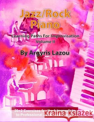 Jazz/Rock Piano Learning Paths For Improvisation Volume II: 30+2 Exercises for the Intermediate to Professional Jazz/Rock Pianist Lazou, Argyris 9781727118032 Createspace Independent Publishing Platform - książka