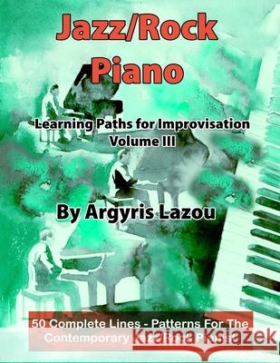 Jazz/Rock Piano Learning Paths For Improvisation Volume III: 50 Complete Lines - Patterns For The Contemporary Jazz/Rock Pianist Argyris Lazou 9781094670348 Independently Published - książka