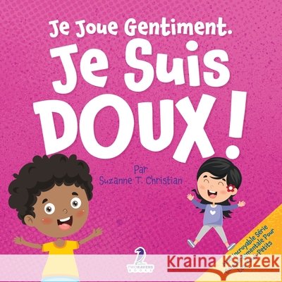 Je Joue Gentiment. Je Suis Doux !: Un Livre D'Affirmations Positives Pour Les Tout-Petits Apprendre La Douceur (2-4 Ans) Suzanne T. Christian Two Little Ravens 9781968080945 Two Ravens Books LLC - książka