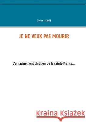 Je ne veux pas mourir: L'enracinement chrétien de la sainte France Olivier LeConte 9782322118298 Books on Demand - książka