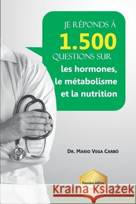 Je réponds à 1 500 questions sur les hormones, le métabolisme et la nutrition Vega Carbó, Mario 9781671655942 Independently Published - książka