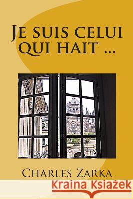 Je suis celui qui hait ... Zarka, Charles 9781482791082 Createspace - książka