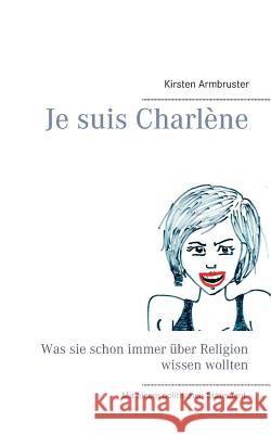Je suis Charlène: Was sie schon immer über Religion wissen wollten Kirsten Armbruster 9783734757303 Books on Demand - książka