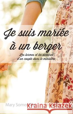 Je suis mariée à un berger (One with a Shepherd: The Tears and Triumphs of a Ministry Marriage): Les larmes et les victoires d'un couple dans le minis Somerville, Mary 9782924110867 Editions Cruciforme - książka