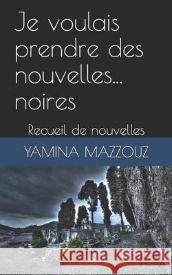 Je voulais prendre des nouvelles... noires.: Recueil de nouvelles Yamina Mazzouz 9781670388230 Independently Published - książka