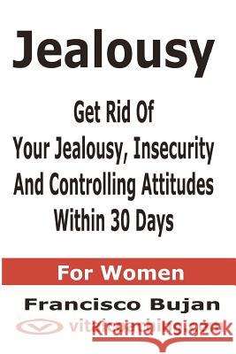 Jealousy - Get Rid Of Your Jealousy, Insecurity And Controlling Attitudes Within 30 Days - For Women Bujan, Francisco 9781466453845 Createspace - książka