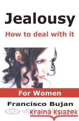 Jealousy - How To Deal With It - For Women: Key Tactics To Tackle Your Unwanted Jealousy, Insecurities And Controlling Patterns Bujan, Francisco 9781456504700 Createspace - książka