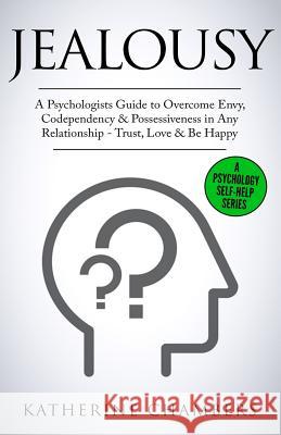 Jealousy: A Psychologist's Guide to Overcome Envy, Codependency & Possessiveness in Any Relationship - Trust, Love & Be Happy Katherine Chambers 9781727217766 Createspace Independent Publishing Platform - książka