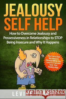 Jealousy Self Help: How To Overcome Jealousy and Possessiveness in Relationships To STOP Being Insecure and Why It Happens. The Cure to No Levine Tatkin 9781070901374 Independently Published - książka