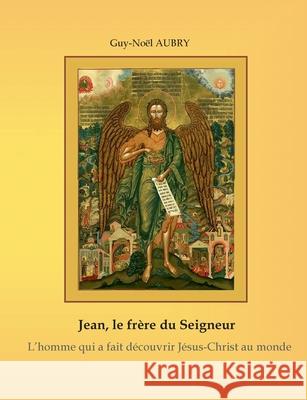 Jean - Le frère du Seigneur: L'Homme qui a fait découvrir Jésus-Christ au monde Guy-Noël Aubry 9782322411337 Books on Demand - książka