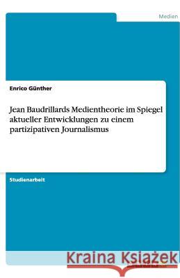 Jean Baudrillards Medientheorie im Spiegel aktueller Entwicklungen zu einem partizipativen Journalismus Enrico G 9783640470167 Grin Verlag - książka