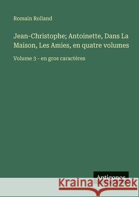 Jean-Christophe; Antoinette, Dans La Maison, Les Amies, en quatre volumes: Volume 3 - en gros caract?res Romain Rolland 9783563255322 Antigonos Verlag - książka