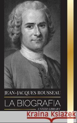 Jean-Jacques Rousseau: La Biografia de un filosofo ginebrino, redactor de contratos sociales y compositor de discursos United Library   9789464900170 United Library - książka