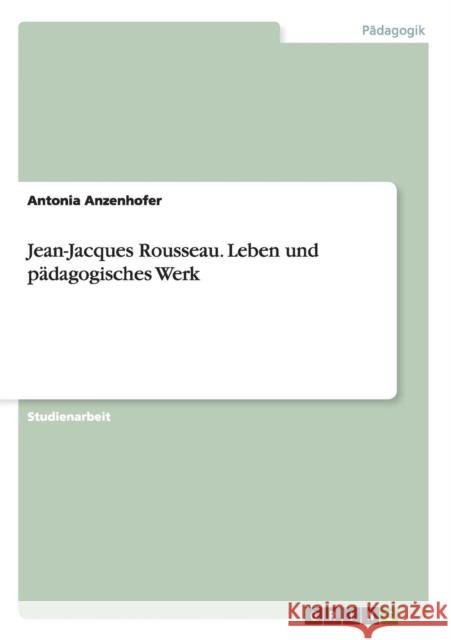 Jean-Jacques Rousseau. Leben und pädagogisches Werk Anzenhofer, Antonia 9783656768791 Grin Verlag Gmbh - książka