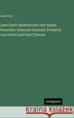 Jean Paul's Briefwechsel mit seinen Freunden: Emanuel Osmund, Friedrich von Oertel und Paul Thieriot Jean Paul 9783386393614 Antigonos Verlag - książka