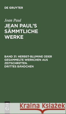 Jean Paul's Sämmtliche Werke, Band 31, Herbst-Blumine oder gesammelte Werkchen aus Zeitschriften. Drittes Bändchen Paul, Jean 9783111313115 De Gruyter - książka