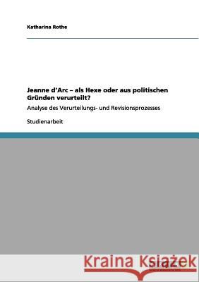 Jeanne d'Arc - als Hexe oder aus politischen Gründen verurteilt? : Analyse des Verurteilungs- und Revisionsprozesses Katharina Rothe 9783656058960 Grin Verlag - książka