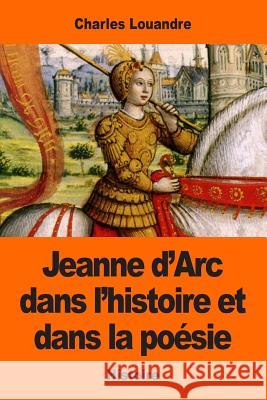 Jeanne d'Arc dans l'histoire et dans la poésie Louandre, Charles 9781543162295 Createspace Independent Publishing Platform - książka