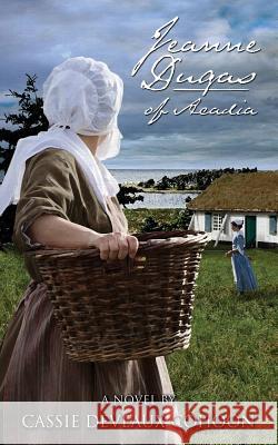 Jeanne Dugas of Acadia, a Novel Cassie Deveaux Cohoon   9781897009710 University College of Cape Breton Press - książka