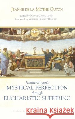 Jeanne Guyon's Mystical Perfection Through Eucharistic Suffering: Her Biblical Commentary on Saint John's Gospel Guyon, Jeanne de la Mothe 9781532684234 Pickwick Publications - książka