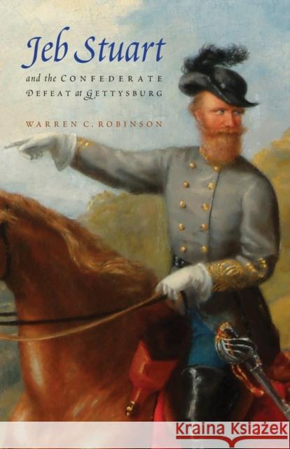 Jeb Stuart and the Confederate Defeat at Gettysburg Warren C. Robinson 9780803248564 University of Nebraska Press - książka