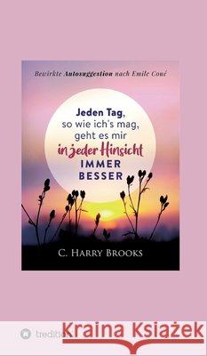 Jeden Tag, so wie ich's mag, geht es mir in jeder Hinsicht immer besser: Bewirkte Autosuggestion nach Emile Coué I-Bux Com 9783347043787 Tredition Gmbh - książka
