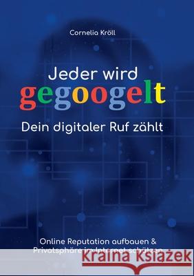 Jeder wird gegoogelt: Dein digitaler Ruf zählt: Online Reputation aufbauen & Privatsphäre im Internet schützen Kröll, Cornelia 9783741239823 Books on Demand - książka