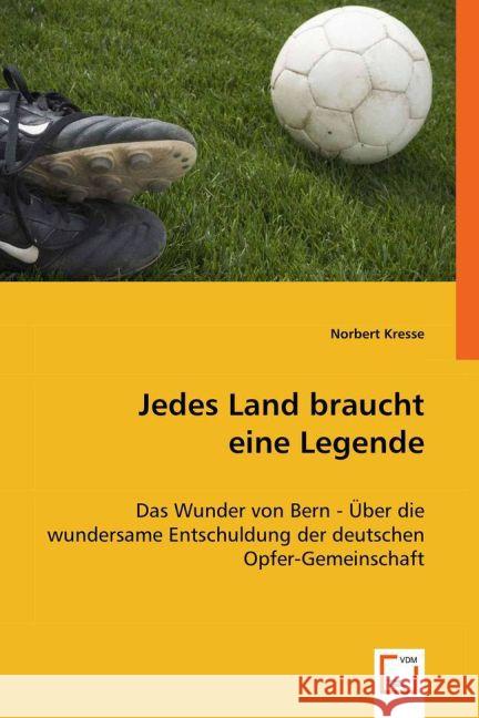 Jedes Land braucht eine Legende : Das Wunder von Bern - Über die wundersame Entschuldung der deutschen Opfer-Gemeinschaft Kresse, Norbert 9783639026023 VDM Verlag Dr. Müller - książka