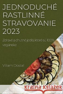 Jednoduch? rastlinn? stravovanie 2023: Zdrav? a chutn? jedl?, ktor? s? 100% veg?nske Viliam Dostal 9781837524501 Viliam Dostal - książka