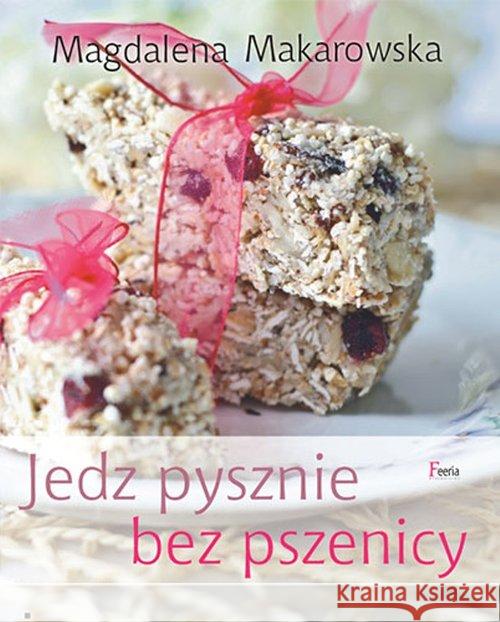 Jedz pysznie bez pszenicy Makarowska Magdalena 9788372294470 Feeria - książka