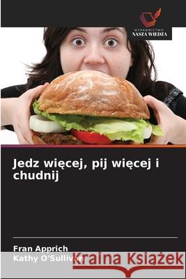 Jedz wiecej, pij wiecej i chudnij Apprich, Fran, O'Sullivan, Kathy 9786208918606 Wydawnictwo Nasza Wiedza - książka