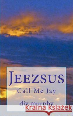 Jeezsus: Call Me Jay Djv Murphy 9781470145767 Createspace - książka