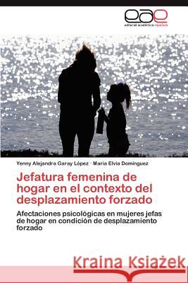 Jefatura femenina de hogar en el contexto del desplazamiento forzado Garay López Yenny Alejandra 9783847363040 Editorial Acad Mica Espa Ola - książka