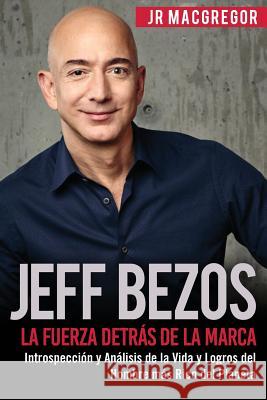 Jeff Bezos: La Fuerza Detrás de la Marca: Introspección y Análisis de la Vida y Logros del Hombre más Rico del Planeta MacGregor, Jr. 9781948489546 Cac Publishing LLC - książka