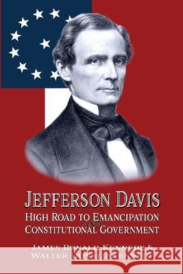 Jefferson Davis: High Road to Emancipation and Constitutional Government Walter Donald Kennedy James Ronald Kennedy 9781947660779 Shotwell Publishing LLC - książka