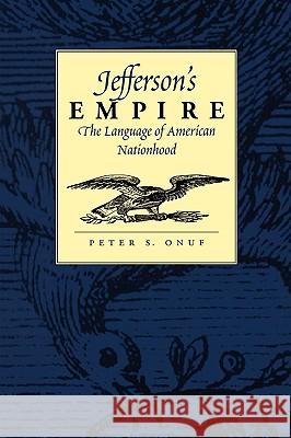 Jefferson's Empire: The Language of American Nationhood the Language of American Nationhood Peter S. Onuf 9780813920900 University of Virginia Press - książka