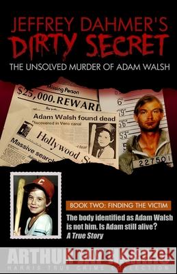 Jeffrey Dahmer's Dirty Secret: The Unsolved Murder of Adam Walsh: BOOK TWO: FINDING THE VICTIM. The body identified as Adam Walsh is not him. Is Adam Harris, Arthur Jay 9781484167625 Createspace - książka
