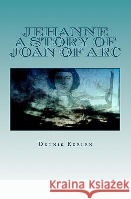 Jehanne: A Story of Joan of Arc Dennis Edelen 9781450598040 Createspace - książka