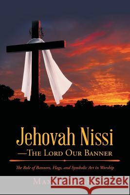 Jehovah Nissi-The Lord Our Banner: The Role of Banners, Flags, and Symbolic Art in Worship Maxine Evans 9781512707441 WestBow Press - książka