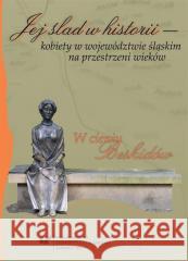 Jej ślad w historii kobiety w województwie... red. Agata Muszyńska, red. Anna Skiendziel, red. 9788380123182 Wydawnictwo Uniwersytetu Śląskiego - książka