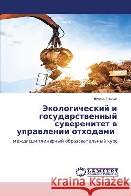 Jekologicheskij i gosudarstwennyj suwerenitet w uprawlenii othodami Gladun, Viktor 9786208450366 LAP Lambert Academic Publishing - książka