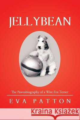 Jellybean: The Pawtobiography of a Wire Fox Terrier Eva Patton 9781514408247 Xlibris Corporation - książka