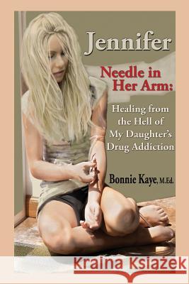 Jennifer Needle in Her Arm: Healing from the Hell of My Daughter's Drug Addiction Bonnie Kaye 9781771431613 CCB Publishing - książka